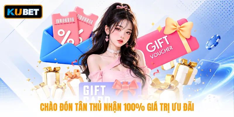 Chào đón tân thủ nhận 100% giá trị ưu đãi