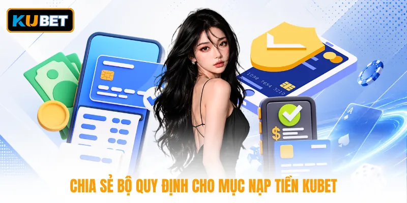 Chia sẻ bộ quy định cho mục nạp tiền KUBET