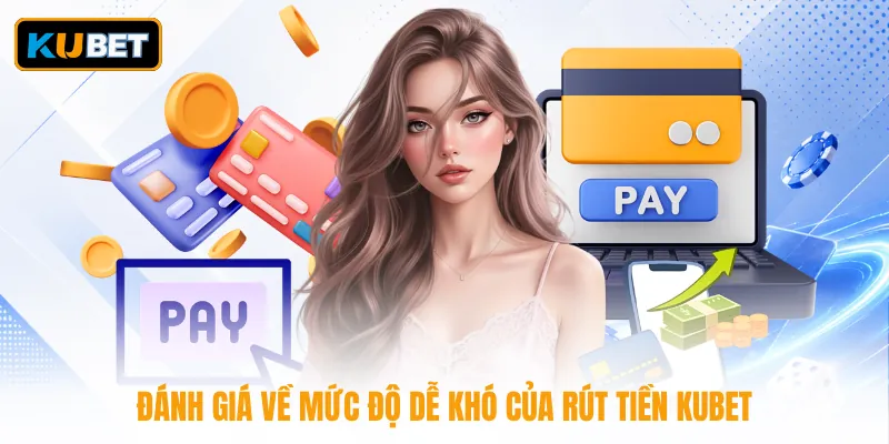 Đánh giá về mức độ dễ khó của rút tiền KUBET