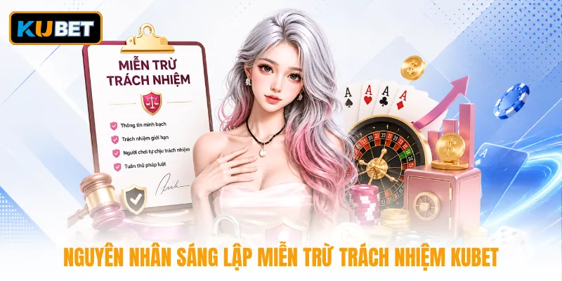 Nguyên nhân sáng lập miễn trừ trách nhiệm KUBET
