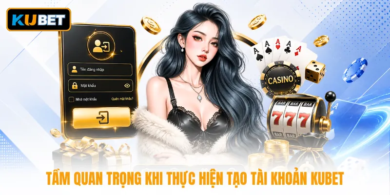 Tầm quan trọng khi thực hiện tạo tài khoản KUBET