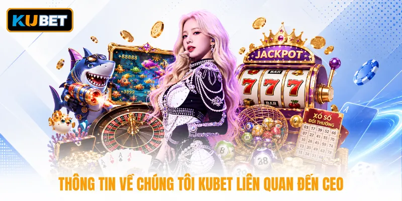 Thông tin về chúng tôi KUBET liên quan đến CEO